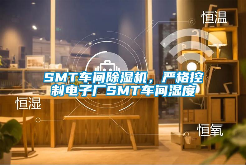 SMT車間除濕機(jī)，嚴(yán)格控制電子廠SMT車間濕度