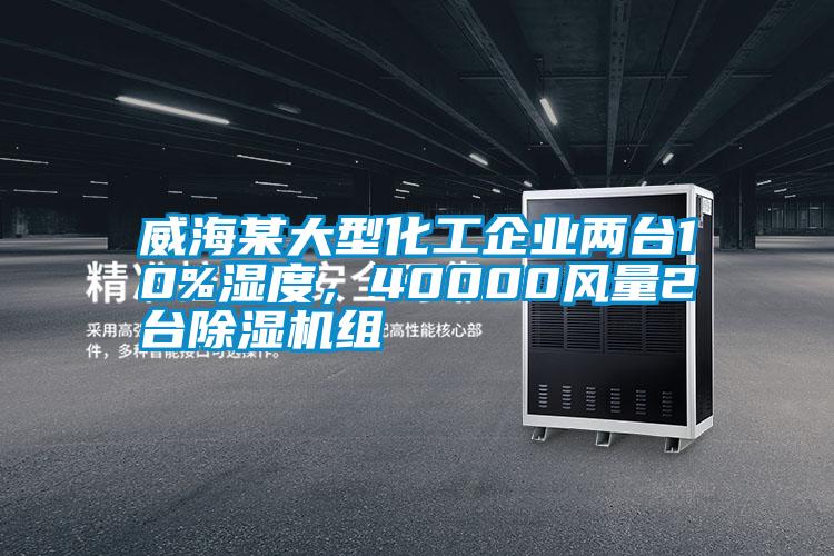 威海某大型化工企業(yè)兩臺10%濕度，40000風(fēng)量2臺除濕機(jī)組