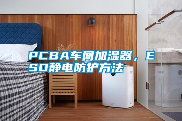 PCBA車間加濕器，ESD靜電防護(hù)方法