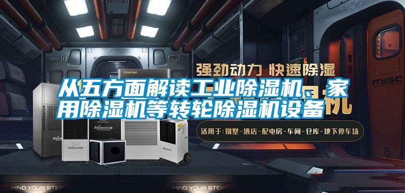 從五方面解讀工業(yè)除濕機、家用除濕機等轉輪除濕機設備