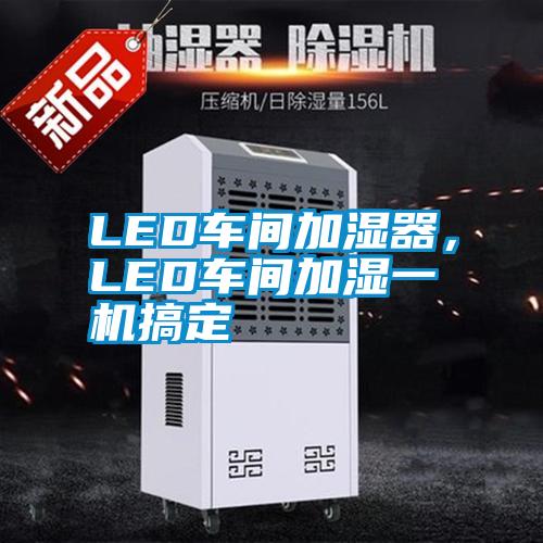 LED車間加濕器，LED車間加濕一機(jī)搞定