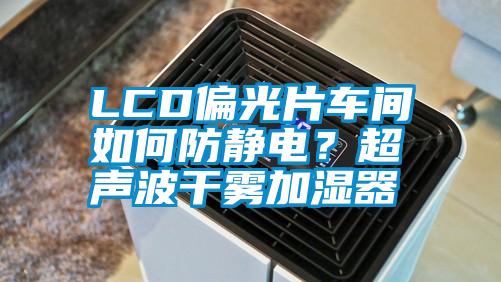 LCD偏光片車間如何防靜電？超聲波干霧加濕器