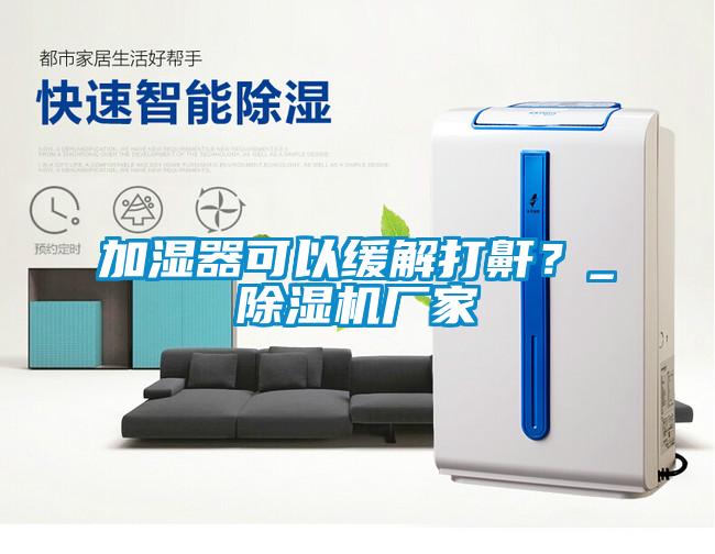 加濕器可以緩解打鼾？_除濕機廠家
