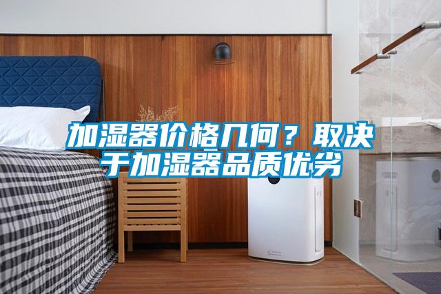 加濕器價格幾何？取決于加濕器品質(zhì)優(yōu)劣