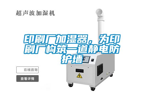 印刷廠加濕器，為印刷廠構(gòu)筑一道靜電防護(hù)墻