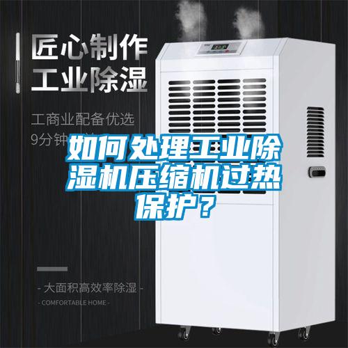 如何處理工業(yè)除濕機壓縮機過熱保護？