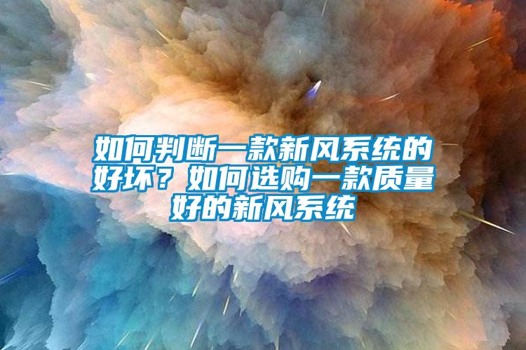 如何判斷一款新風(fēng)系統(tǒng)的好壞？如何選購一款質(zhì)量好的新風(fēng)系統(tǒng)