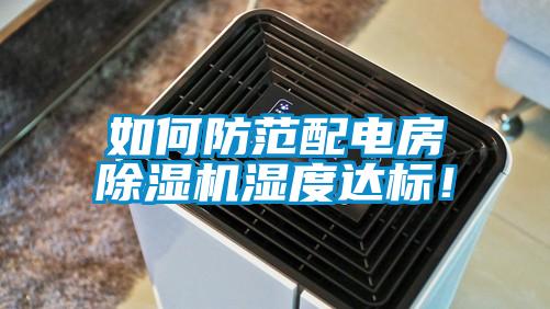 如何防范配電房除濕機(jī)濕度達(dá)標(biāo)！