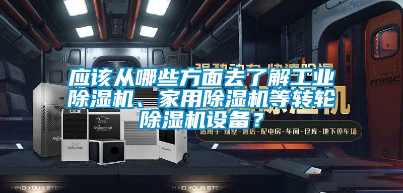 應該從哪些方面去了解工業(yè)除濕機、家用除濕機等轉(zhuǎn)輪除濕機設備？