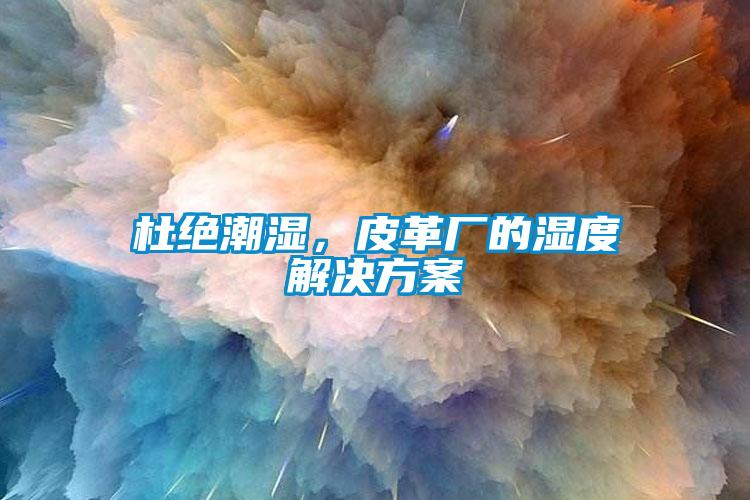 杜絕潮濕，皮革廠的濕度解決方案