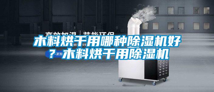 木料烘干用哪種除濕機好？木料烘干用除濕機