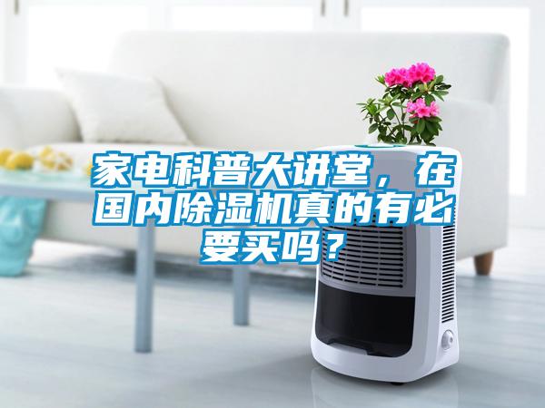 家電科普大講堂，在國內除濕機真的有必要買嗎？