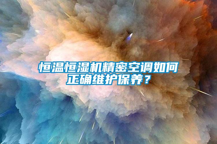 恒溫恒濕機精密空調(diào)如何正確維護(hù)保養(yǎng)？