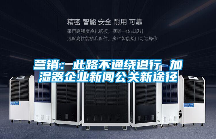 營(yíng)銷：此路不通繞道行 加濕器企業(yè)新聞公關(guān)新途徑