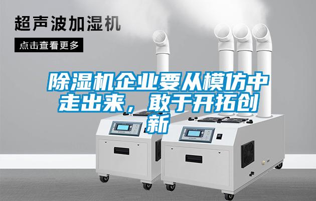 除濕機企業(yè)要從模仿中走出來，敢于開拓創(chuàng)新