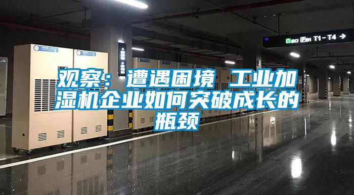 觀察：遭遇困境 工業(yè)加濕機(jī)企業(yè)如何突破成長的瓶頸