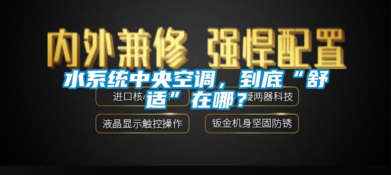 水系統(tǒng)中央空調，到底“舒適”在哪？