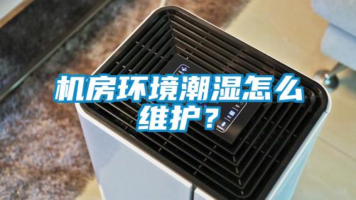 機房環(huán)境潮濕怎么維護？