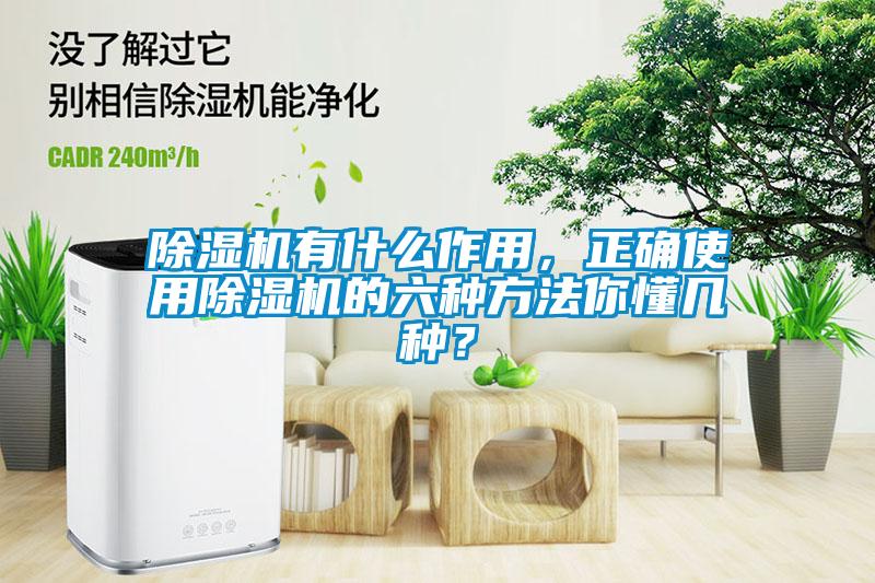 除濕機有什么作用，正確使用除濕機的六種方法你懂幾種？