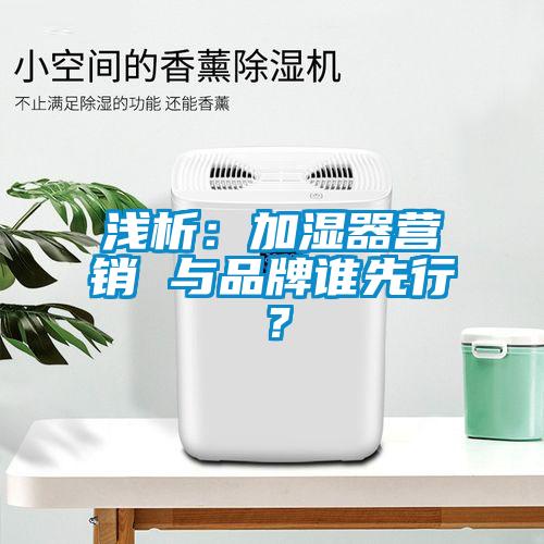 淺析：加濕器營銷 與品牌誰先行？