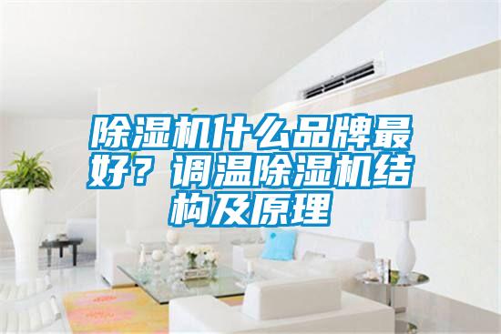 除濕機(jī)什么品牌最好？調(diào)溫除濕機(jī)結(jié)構(gòu)及原理