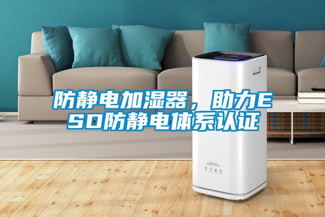 防靜電加濕器，助力ESD防靜電體系認證