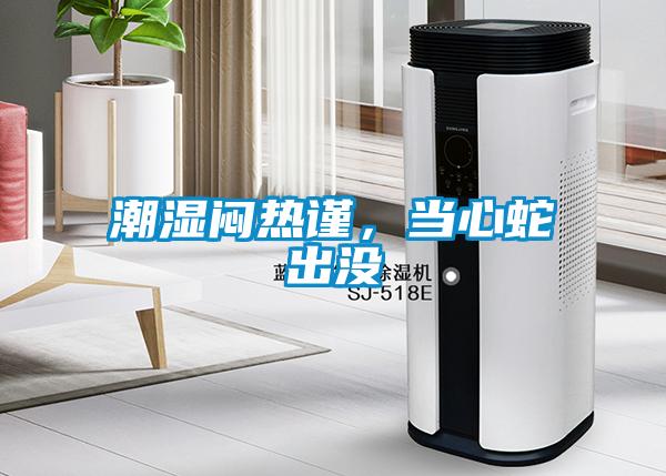 潮濕悶熱謹(jǐn)，當(dāng)心蛇出沒(méi)