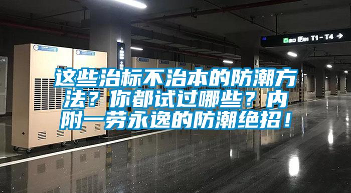 這些治標(biāo)不治本的防潮方法？你都試過哪些？內(nèi)附一勞永逸的防潮絕招！