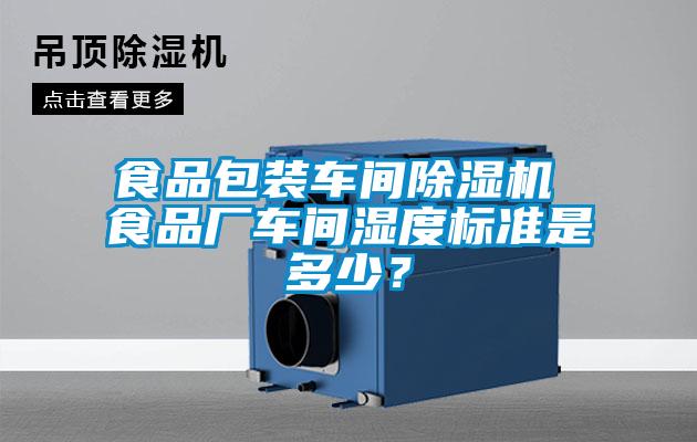 食品包裝車間除濕機 食品廠車間濕度標準是多少？