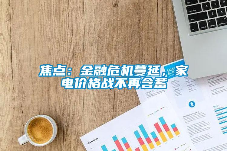 焦點：金融危機蔓延，家電價格戰(zhàn)不再含蓄