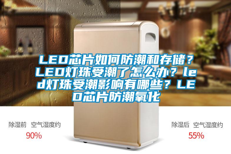 LED芯片如何防潮和存儲？LED燈珠受潮了怎么辦？led燈珠受潮影響有哪些？LED芯片防潮氧化