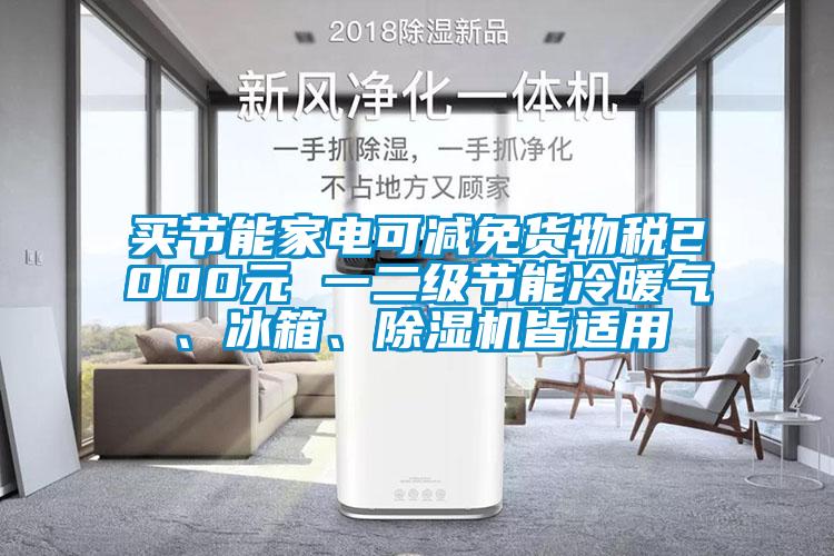 買節(jié)能家電可減免貨物稅2000元 一二級(jí)節(jié)能冷暖氣、冰箱、除濕機(jī)皆適用