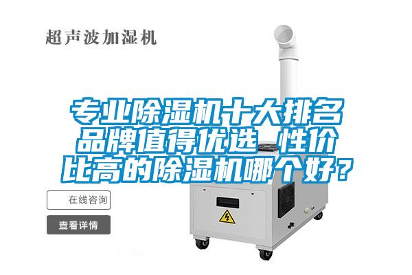 專業(yè)除濕機(jī)十大排名品牌值得優(yōu)選 性價(jià)比高的除濕機(jī)哪個(gè)好？