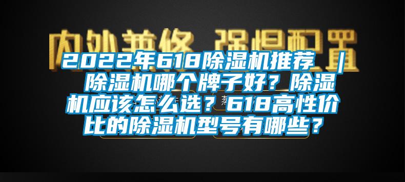 2022年618除濕機(jī)推薦 ｜ 除濕機(jī)哪個牌子好？除濕機(jī)應(yīng)該怎么選？618高性價比的除濕機(jī)型號有哪些？