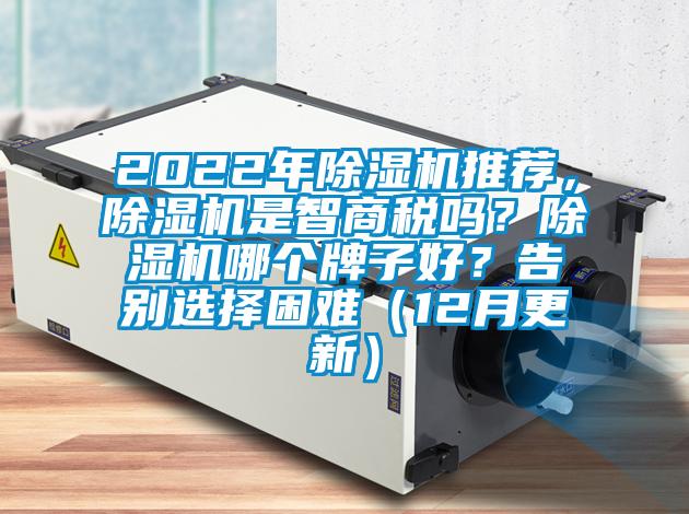 2022年除濕機(jī)推薦，除濕機(jī)是智商稅嗎？除濕機(jī)哪個(gè)牌子好？告別選擇困難（12月更新）