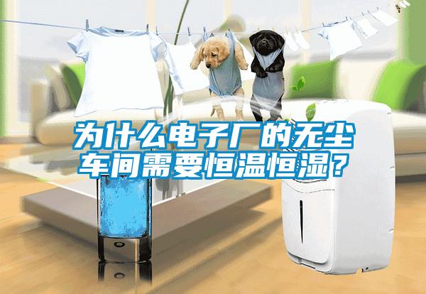 為什么電子廠的無(wú)塵車(chē)間需要恒溫恒濕？