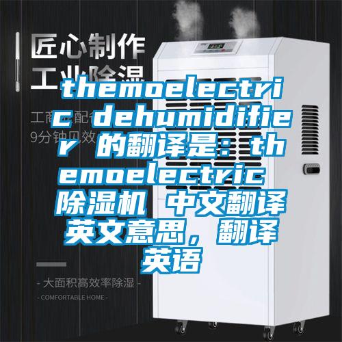 themoelectric dehumidifier 的翻譯是：themoelectric 除濕機(jī) 中文翻譯英文意思，翻譯英語(yǔ)