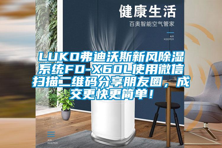 LUKO弗迪沃斯新風(fēng)除濕系統(tǒng)FD-X60L使用微信掃描二維碼分享朋友圈，成交更快更簡(jiǎn)單！