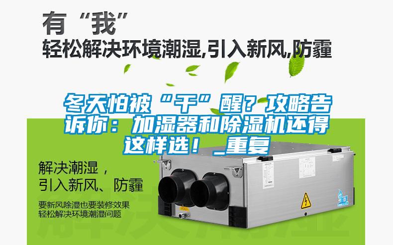 冬天怕被“干”醒？攻略告訴你：加濕器和除濕機(jī)還得這樣選！_重復(fù)