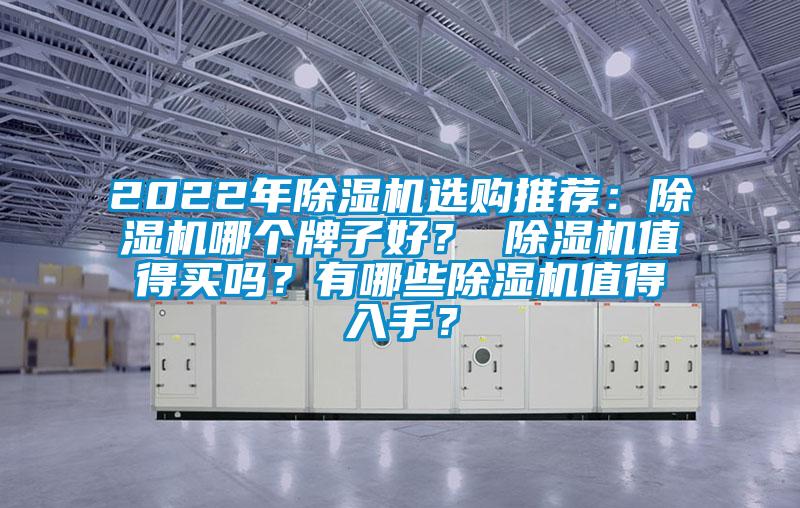 2022年除濕機(jī)選購?fù)扑]：除濕機(jī)哪個牌子好？ 除濕機(jī)值得買嗎？有哪些除濕機(jī)值得入手？