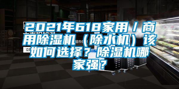 2021年618家用／商用除濕機(jī)（除水機(jī)）該如何選擇？除濕機(jī)哪家強(qiáng)？