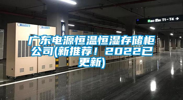 廣東電源恒溫恒濕存儲柜公司(新推薦！2022已更新)