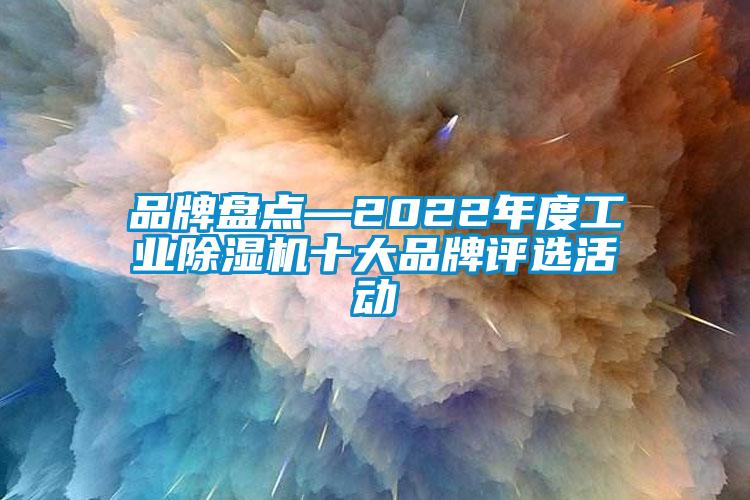 品牌盤點(diǎn)—2022年度工業(yè)除濕機(jī)十大品牌評選活動(dòng)