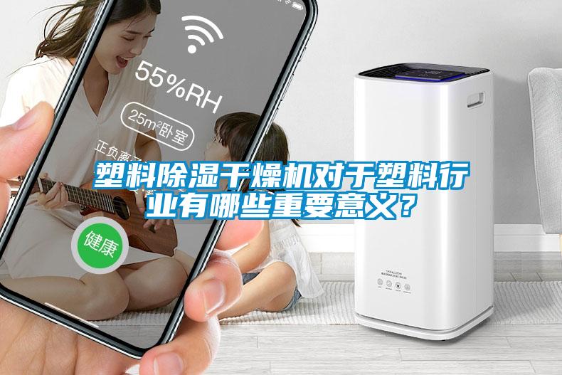 塑料除濕干燥機對于塑料行業(yè)有哪些重要意義？