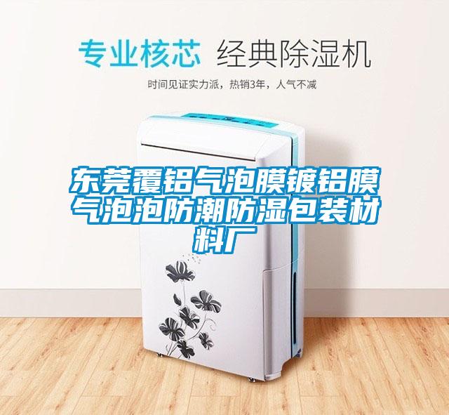 東莞覆鋁氣泡膜鍍鋁膜氣泡泡防潮防濕包裝材料廠(chǎng)