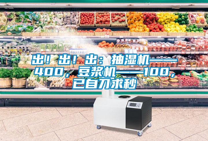 出！出！出：抽濕機(jī)——400，豆?jié){機(jī)——100，已自刀求秒