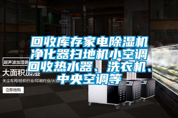 回收庫存家電除濕機凈化器掃地機小空調回收熱水器、洗衣機、中央空調等