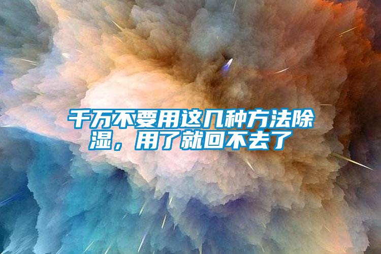 千萬不要用這幾種方法除濕，用了就回不去了