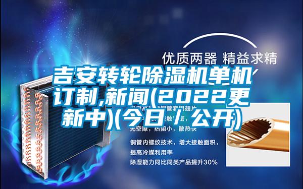 吉安轉輪除濕機單機訂制,新聞(2022更新中)(今日／公開)