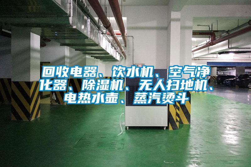 回收電器、飲水機、空氣凈化器、除濕機、無人掃地機、電熱水壺、蒸汽燙斗